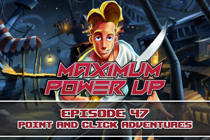 Maximum Power Up Podcast – Episode 47: Point & Click Adventures