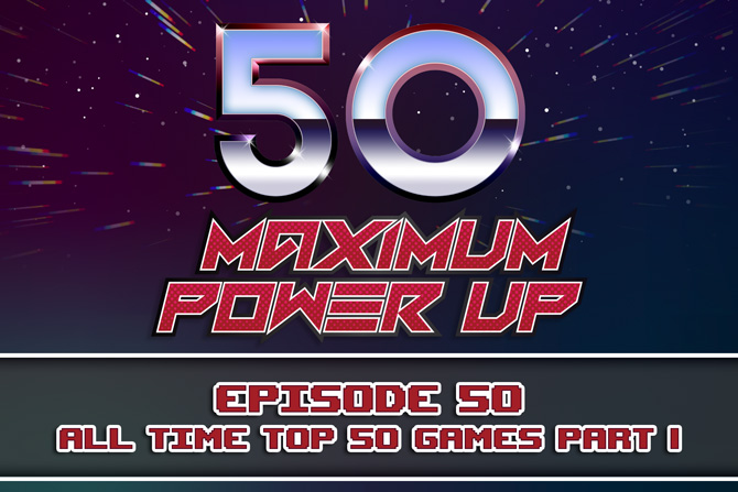 Maximum Power Up Podcast – Episode 50: All Time Top 50 Games Part 1