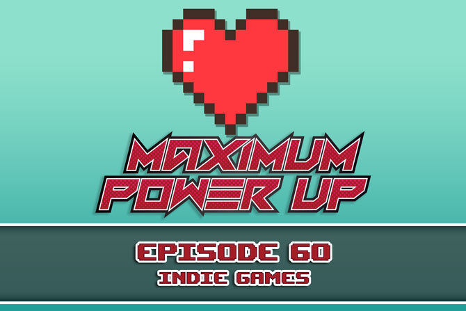 Maximum Power Up Podcast – Episode 60: Indie Games