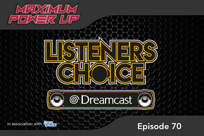 Maximum Power Up Podcast – Episode 70: Listeners Choice Dreamcast