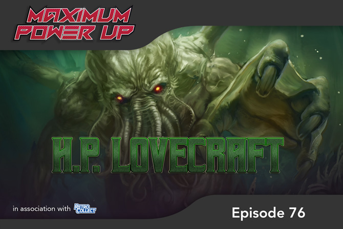 Maximum Power Up Podcast – Episode 76: H.P. Lovecraft